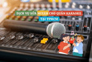 Dịch Vụ Sửa Mixer Cho Quán Karaoke Tại TPHCM